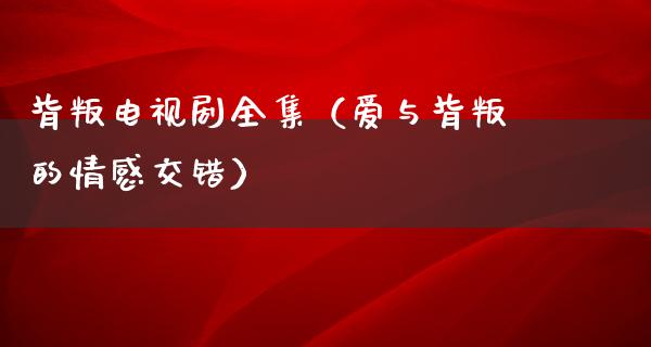 背叛电视剧全集（爱与背叛的情感交错）