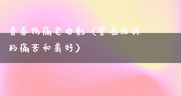 青春伤痛老电影（重温经典的痛苦和美好）