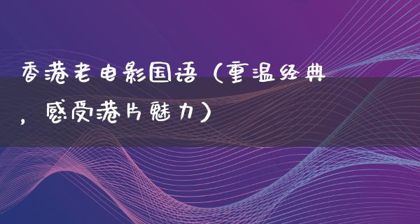 香港老电影国语（重温经典，感受港片魅力）