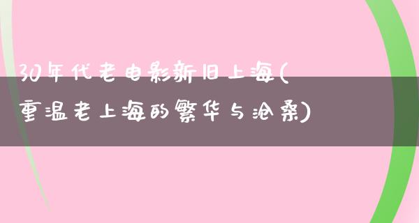 30年代老电影新旧上海(重温老上海的繁华与沧桑)