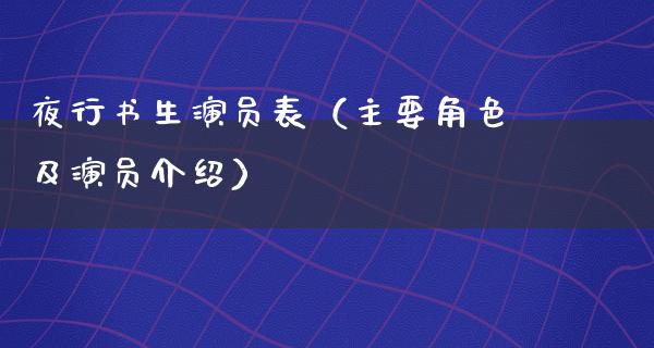 夜行书生演员表（主要角色及演员介绍）