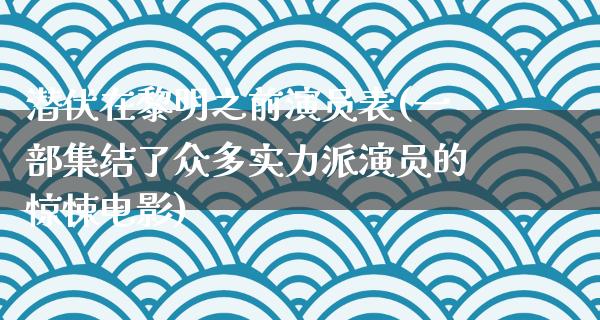 潜伏在黎明之前演员表(一部集结了众多实力派演员的惊悚电影)