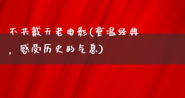 不共戴天老电影(重温经典，感受历史的气息)