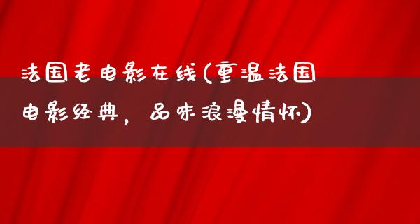 法国老电影在线(重温法国电影经典，品味浪漫情怀)