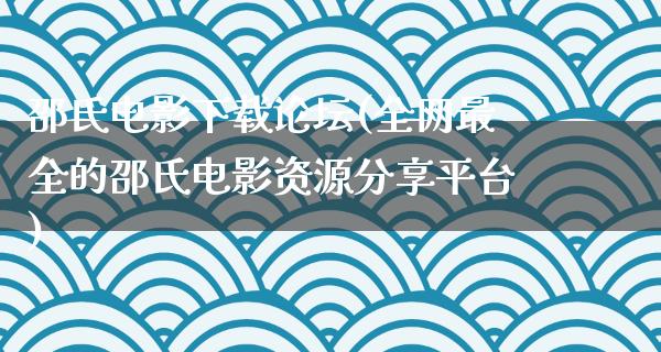 邵氏电影下载论坛(全网最全的邵氏电影资源分享平台)