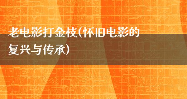 老电影打金枝(怀旧电影的复兴与传承)