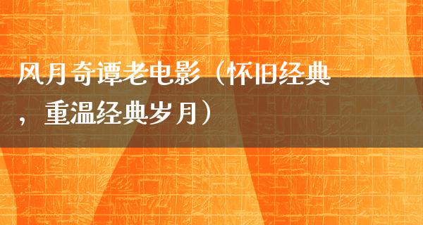 风月奇谭老电影（怀旧经典，重温经典岁月）