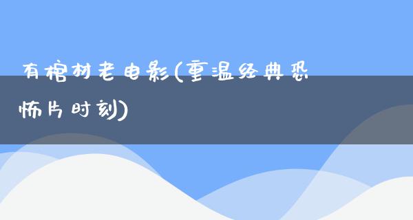 有棺材老电影(重温经典恐怖片时刻)