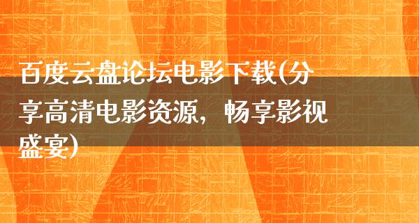 百度云盘论坛电影下载(分享高清电影资源，畅享影视盛宴)