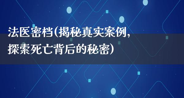 法医密档(揭秘真实案例，探索死亡背后的秘密)