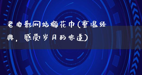 老电影网站梅花巾(重温经典，感受岁月的味道)