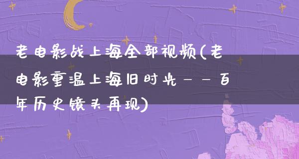 老电影战上海全部视频(老电影重温上海旧时光——百年历史镜头再现)