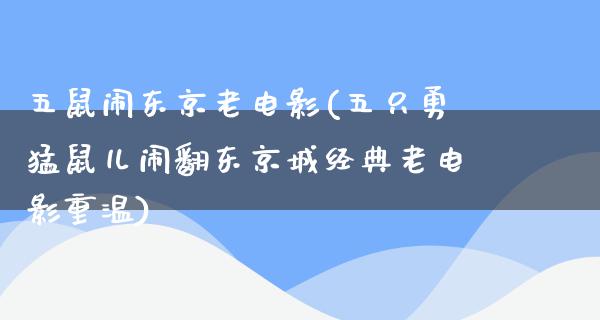 五鼠闹东京老电影(五只勇猛鼠儿闹翻东京城经典老电影重温)