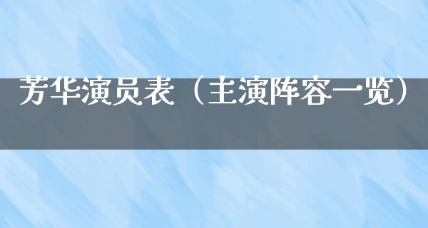 芳华演员表（主演阵容一览）