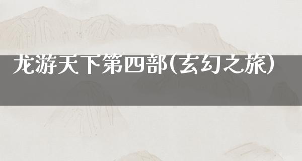 龙游天下第四部(玄幻之旅)