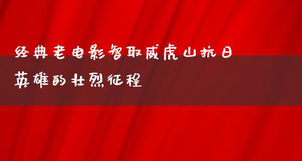 经典老电影智取威虎山抗日英雄的壮烈征程