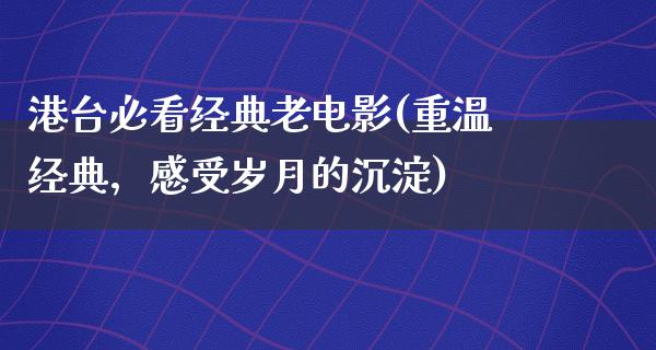 港台必看经典老电影(重温经典，感受岁月的沉淀)