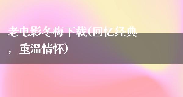 老电影冬梅下载(回忆经典，重温情怀)