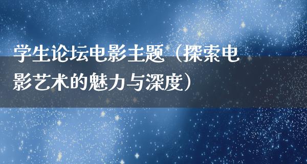 学生论坛电影主题（探索电影艺术的魅力与深度）