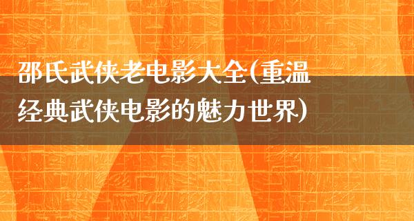 邵氏武侠老电影大全(重温经典武侠电影的魅力世界)