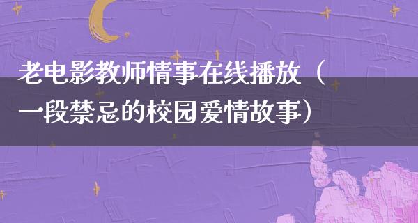 老电影教师情事在线播放（一段禁忌的校园爱情故事）