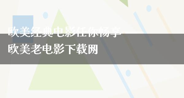 欧美经典电影任你畅享——欧美老电影下载网