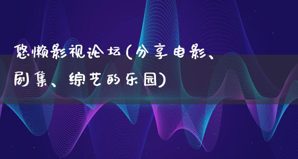 悠懒影视论坛(分享电影、剧集、综艺的乐园)