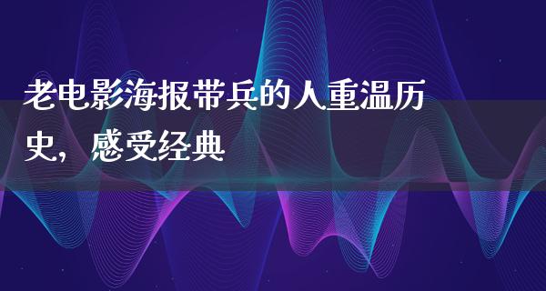 老电影海报带兵的人重温历史，感受经典