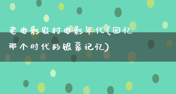 老电影农村电影年代(回忆那个时代的银幕记忆)