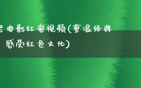 老电影红岩视频(重温经典，感受红色文化)