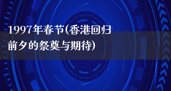 1997年春节(香港回归前夕的祭奠与期待)