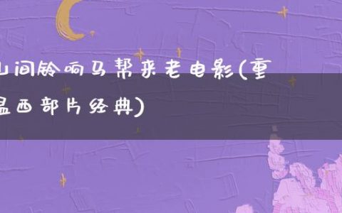 山间铃响马帮来老电影(重温西部片经典)