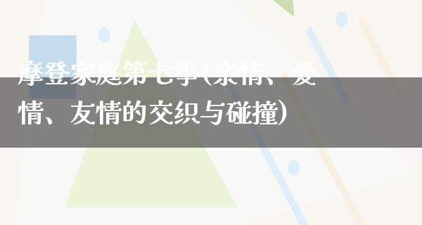 摩登家庭第七季(亲情、爱情、友情的交织与碰撞)