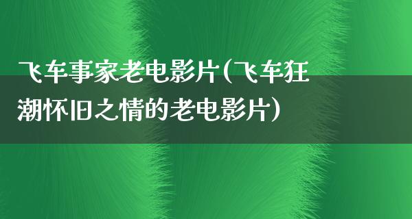 飞车事家老电影片(飞车狂潮怀旧之情的老电影片)