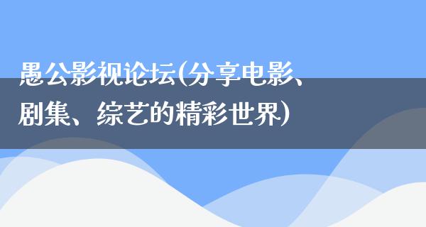 愚公影视论坛(分享电影、剧集、综艺的精彩世界)