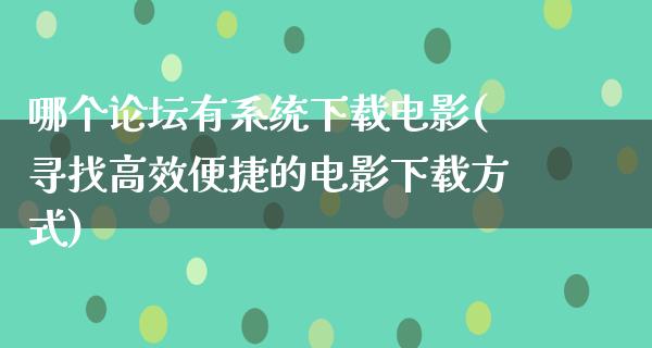 哪个论坛有系统下载电影(寻找高效便捷的电影下载方式)