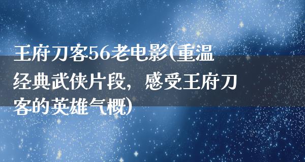 王府刀客56老电影(重温经典武侠片段，感受王府刀客的英雄气概)