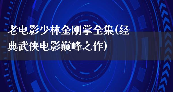 老电影少林金刚掌全集(经典武侠电影巅峰之作)