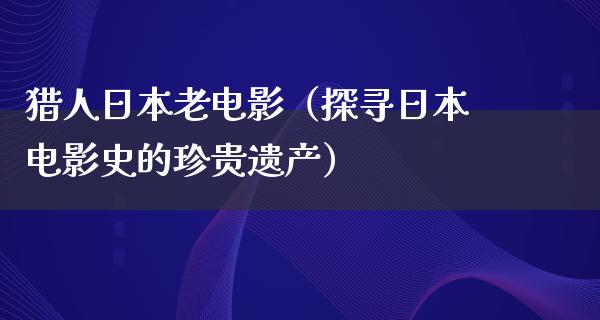 猎人日本老电影（探寻日本电影史的珍贵遗产）