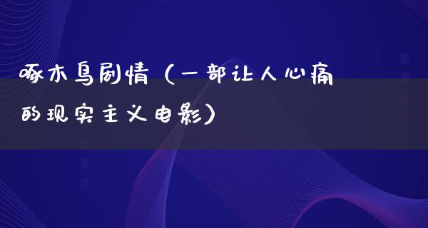 啄木鸟剧情（一部让人心痛的现实主义电影）