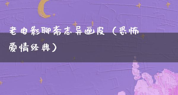 老电影聊斋志异画皮（恐怖爱情经典）