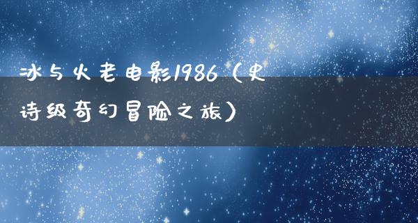 冰与火老电影1986（史诗级奇幻冒险之旅）