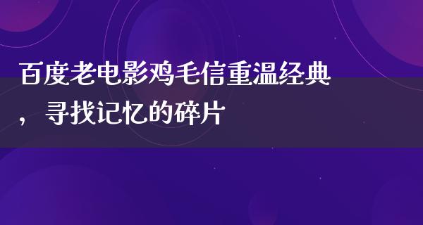 百度老电影鸡毛信重温经典，寻找记忆的碎片