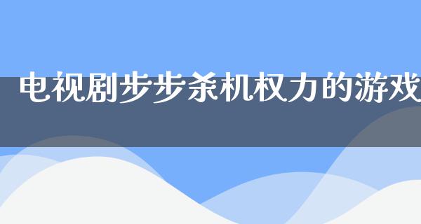 电视剧步步杀机权力的游戏