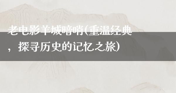 老电影羊城暗哨(重温经典，探寻历史的记忆之旅)