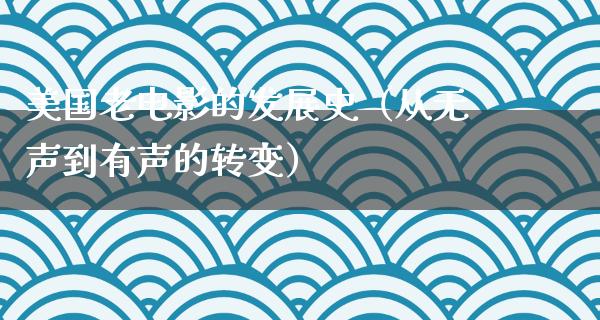 美国老电影的发展史（从无声到有声的转变）