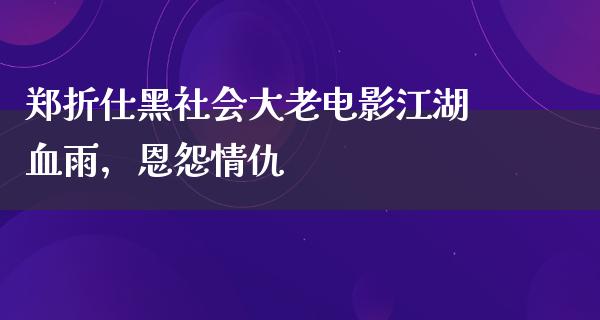 郑折仕黑社会大老电影江湖血雨，恩怨情仇