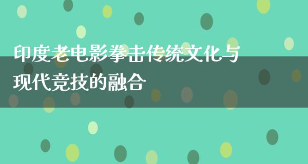 印度老电影拳击传统文化与现代竞技的融合