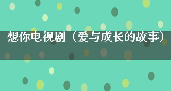 想你电视剧（爱与成长的故事）