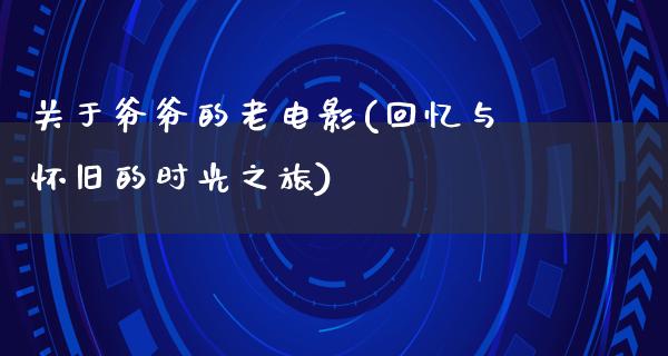 关于爷爷的老电影(回忆与怀旧的时光之旅)